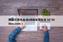 英格兰快乐足球{球探足球比分 bf.588bo.com }