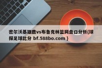 密尔沃基雄鹿vs布鲁克林篮网盘口分析{球探足球比分 bf.588bo.com }