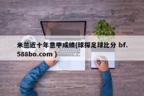 米兰近十年意甲成绩{球探足球比分 bf.588bo.com }