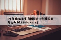 jrs直播(无插件)直播极速体育{球探足球比分 bf.588bo.com }