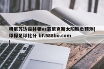 明尼苏达森林狼vs菲尼克斯太阳胜负预测{球探足球比分 bf.588bo.com }