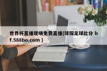 世界杯直播现场免费直播{球探足球比分 bf.588bo.com }