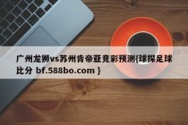 广州龙狮vs苏州肯帝亚竞彩预测{球探足球比分 bf.588bo.com }