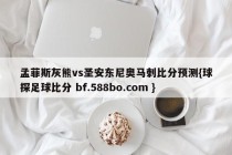 孟菲斯灰熊vs圣安东尼奥马刺比分预测{球探足球比分 bf.588bo.com }