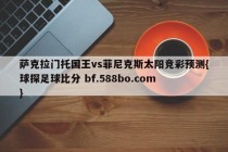 萨克拉门托国王vs菲尼克斯太阳竞彩预测{球探足球比分 bf.588bo.com }