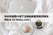 布伦特福德VS诺丁汉森林前瞻预测{球探足球比分 bf.588bo.com }