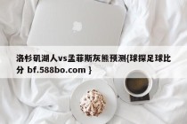 洛杉矶湖人vs孟菲斯灰熊预测{球探足球比分 bf.588bo.com }