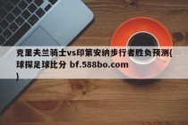 克里夫兰骑士vs印第安纳步行者胜负预测{球探足球比分 bf.588bo.com }