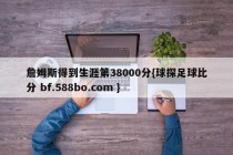 詹姆斯得到生涯第38000分{球探足球比分 bf.588bo.com }