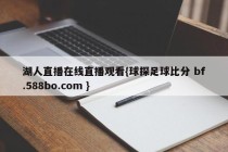 湖人直播在线直播观看{球探足球比分 bf.588bo.com }