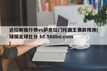 达拉斯独行侠vs萨克拉门托国王赛前预测{球探足球比分 bf.588bo.com }
