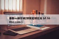 曼联vs赫尔城{球探足球比分 bf.588bo.com }