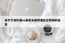 关于宁波町渥vs南京头排苏酒比分预测的信息
