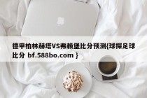 德甲柏林赫塔VS弗赖堡比分预测{球探足球比分 bf.588bo.com }