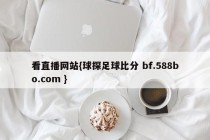 看直播网站{球探足球比分 bf.588bo.com }