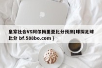 皇家社会VS阿尔梅里亚比分预测{球探足球比分 bf.588bo.com }