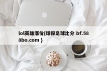 lol英雄涨价{球探足球比分 bf.588bo.com }