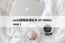 uuu{球探足球比分 bf.588bo.com }