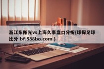 浙江东阳光vs上海久事盘口分析{球探足球比分 bf.588bo.com }