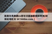 新奥尔良鹈鹕vs密尔沃基雄鹿赛前预测{球探足球比分 bf.588bo.com }