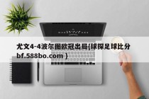 尤文4-4波尔图欧冠出局{球探足球比分 bf.588bo.com }