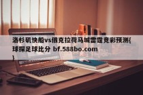 洛杉矶快船vs俄克拉荷马城雷霆竞彩预测{球探足球比分 bf.588bo.com }