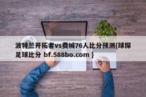 波特兰开拓者vs费城76人比分预测{球探足球比分 bf.588bo.com }