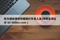 校方回应保安持棍殴打外卖人员{球探足球比分 bf.588bo.com }