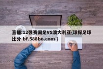 直播:12强赛国足VS澳大利亚{球探足球比分 bf.588bo.com }