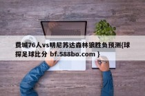 费城76人vs明尼苏达森林狼胜负预测{球探足球比分 bf.588bo.com }
